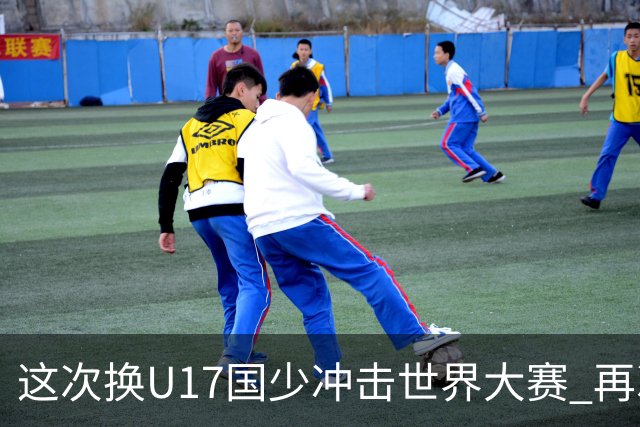 这次换U17国少冲击世界大赛 再次遇到沙特队